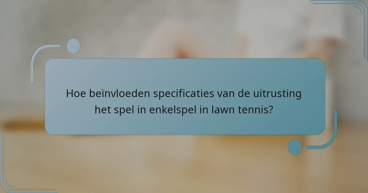 Hoe beïnvloeden specificaties van de uitrusting het spel in enkelspel in lawn tennis?
