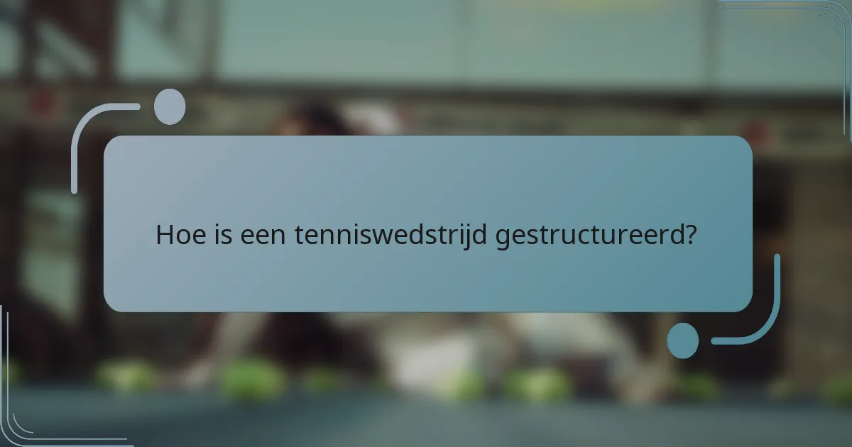 Hoe is een tenniswedstrijd gestructureerd?