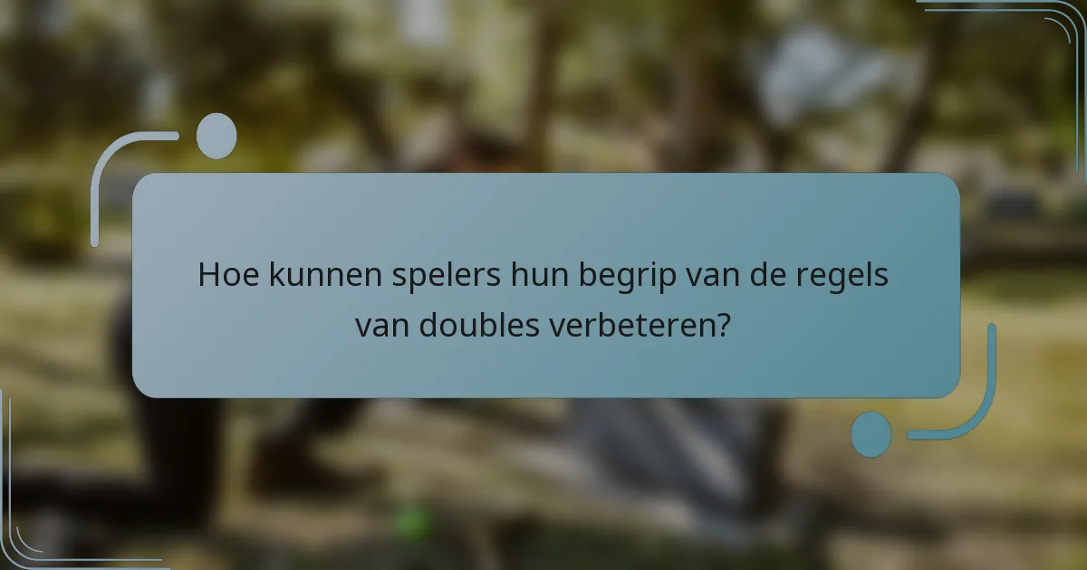 Hoe kunnen spelers hun begrip van de regels van doubles verbeteren?