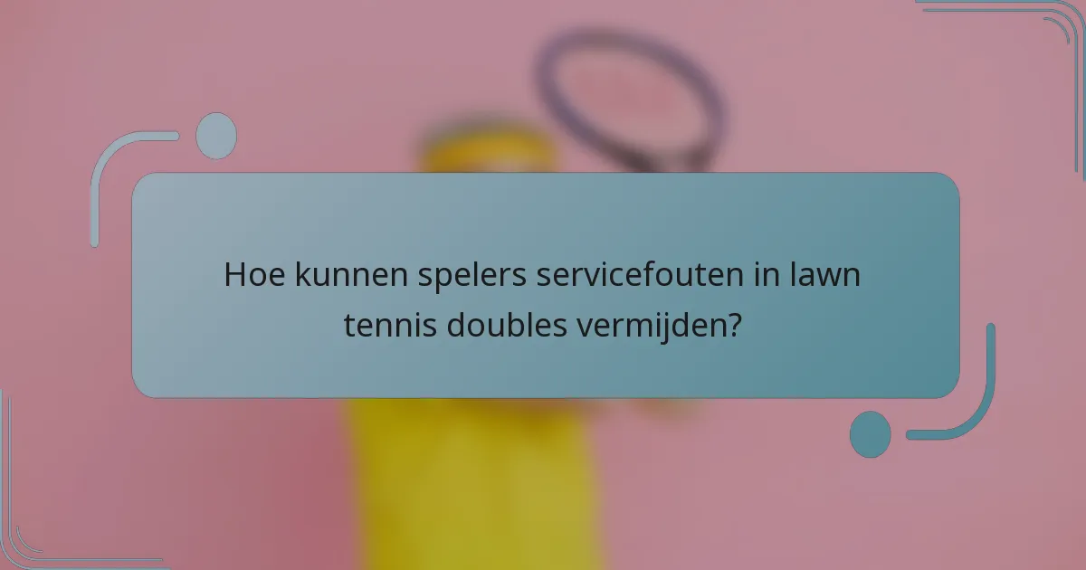 Hoe kunnen spelers servicefouten in lawn tennis doubles vermijden?