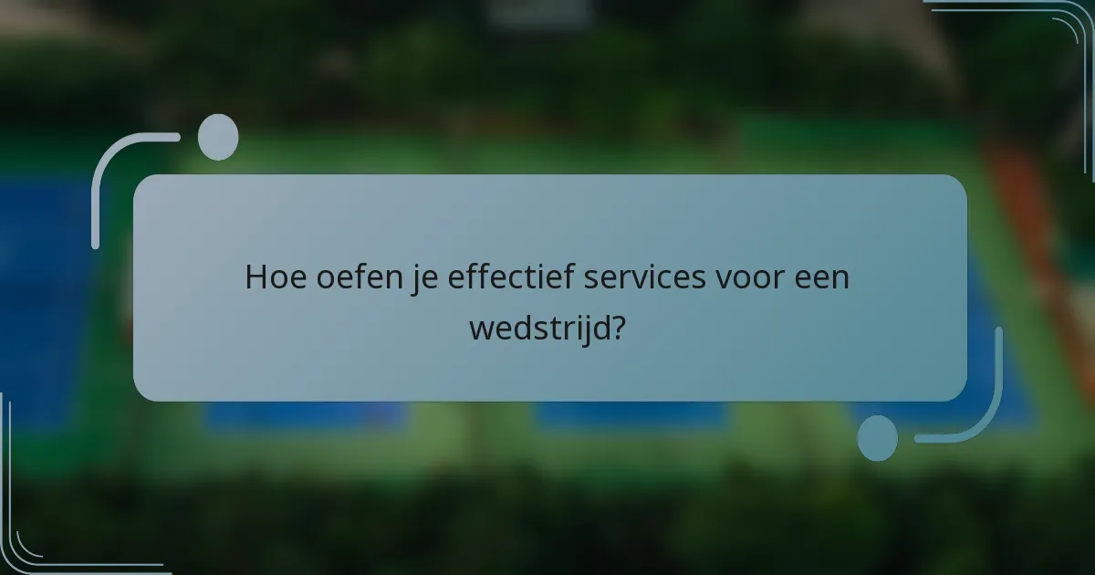 Hoe oefen je effectief services voor een wedstrijd?