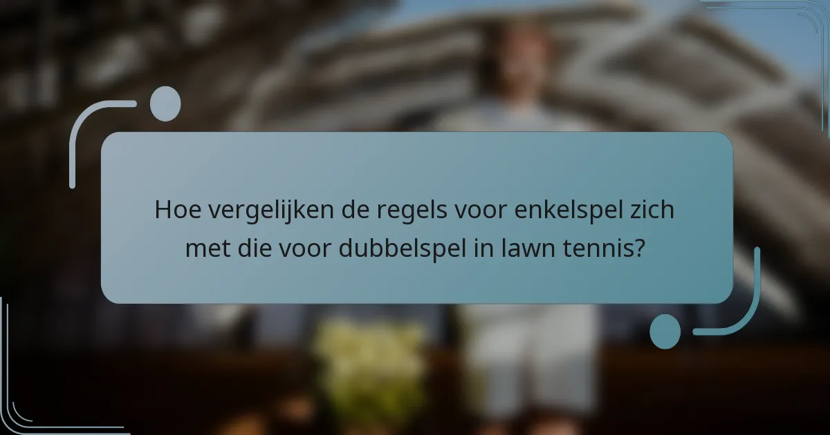 Hoe vergelijken de regels voor enkelspel zich met die voor dubbelspel in lawn tennis?