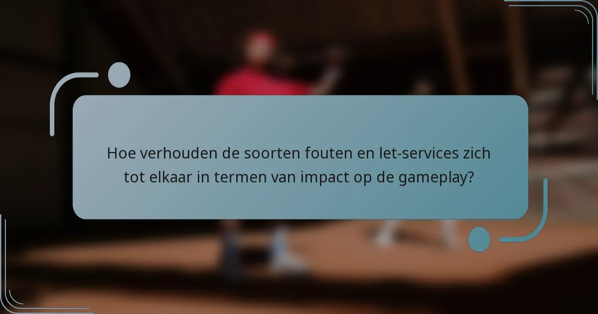 Hoe verhouden de soorten fouten en let-services zich tot elkaar in termen van impact op de gameplay?