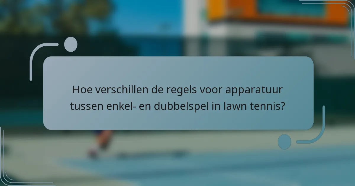 Hoe verschillen de regels voor apparatuur tussen enkel- en dubbelspel in lawn tennis?