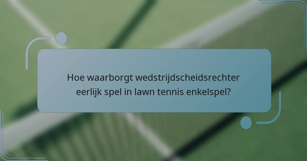 Hoe waarborgt wedstrijdscheidsrechter eerlijk spel in lawn tennis enkelspel?