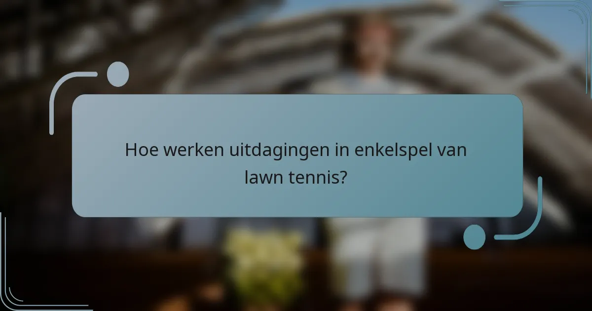 Hoe werken uitdagingen in enkelspel van lawn tennis?