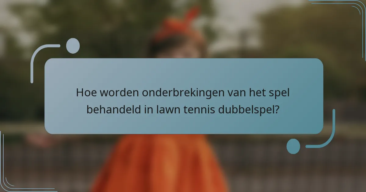 Hoe worden onderbrekingen van het spel behandeld in lawn tennis dubbelspel?
