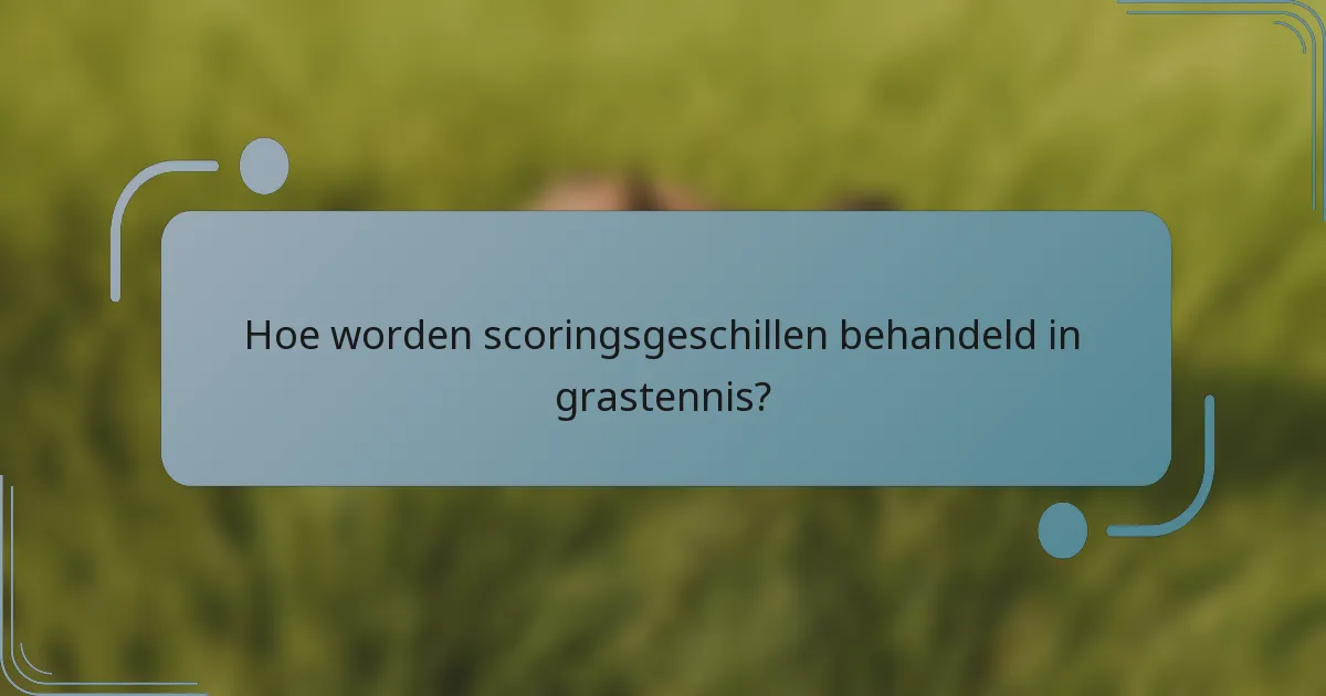 Hoe worden scoringsgeschillen behandeld in grastennis?