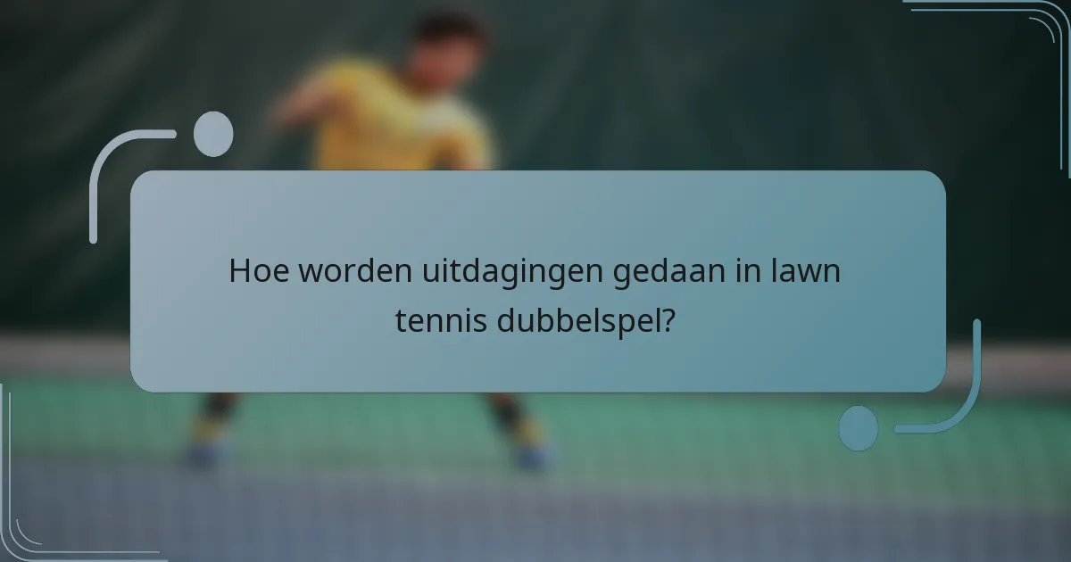Hoe worden uitdagingen gedaan in lawn tennis dubbelspel?