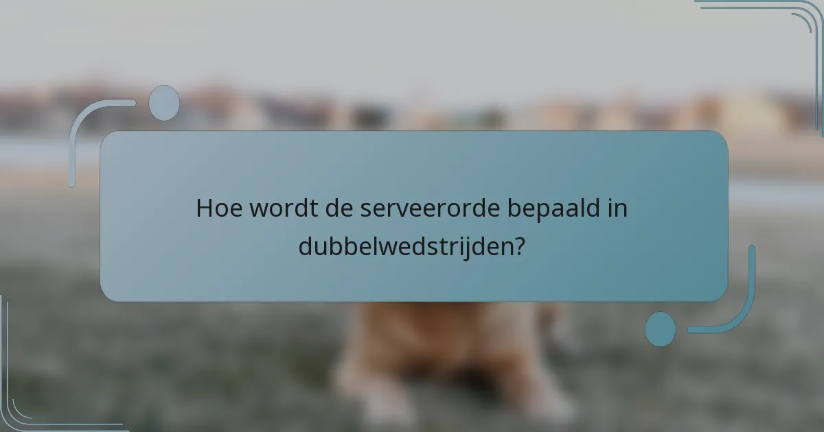 Hoe wordt de serveerorde bepaald in dubbelwedstrijden?