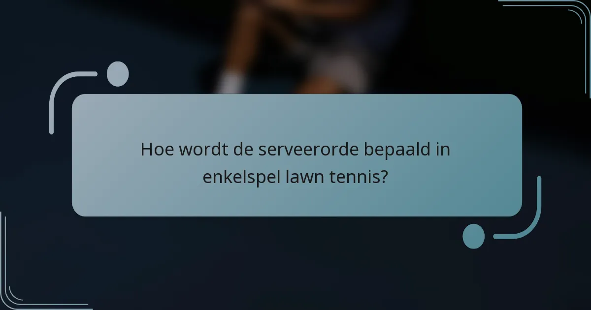 Hoe wordt de serveerorde bepaald in enkelspel lawn tennis?