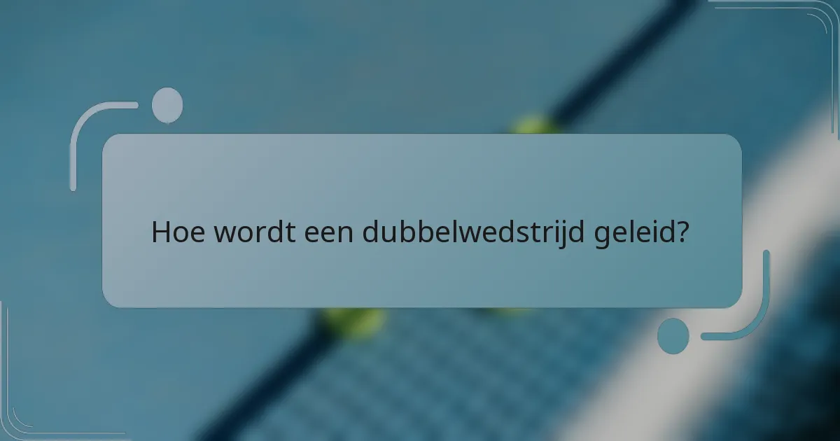 Hoe wordt een dubbelwedstrijd geleid?