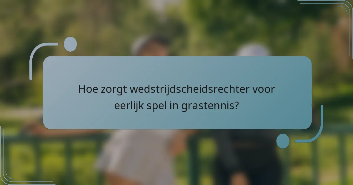Hoe zorgt wedstrijdscheidsrechter voor eerlijk spel in grastennis?