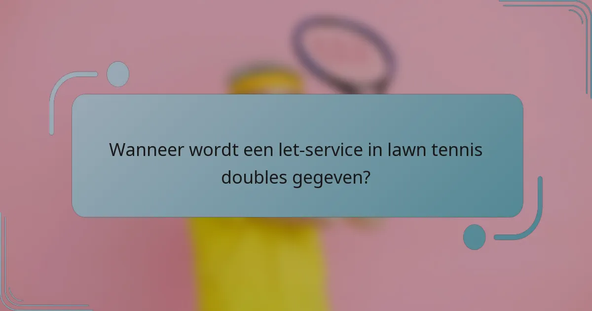 Wanneer wordt een let-service in lawn tennis doubles gegeven?