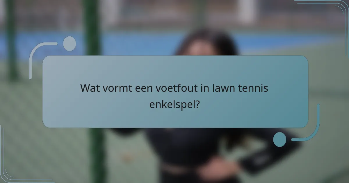 Wat vormt een voetfout in lawn tennis enkelspel?