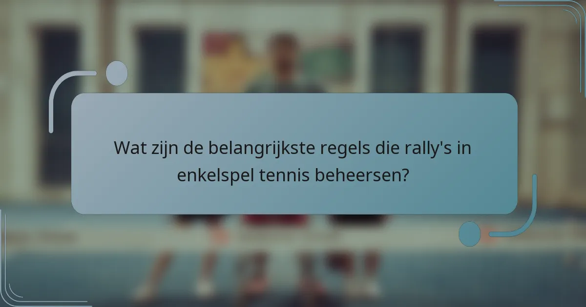 Wat zijn de belangrijkste regels die rally's in enkelspel tennis beheersen?