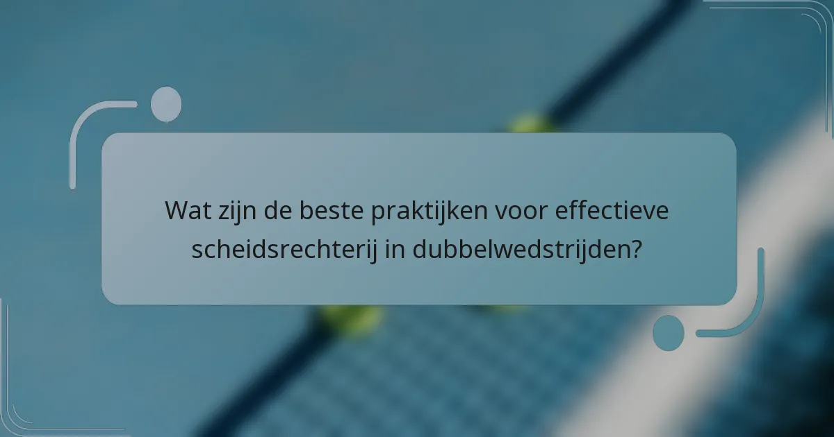 Wat zijn de beste praktijken voor effectieve scheidsrechterij in dubbelwedstrijden?