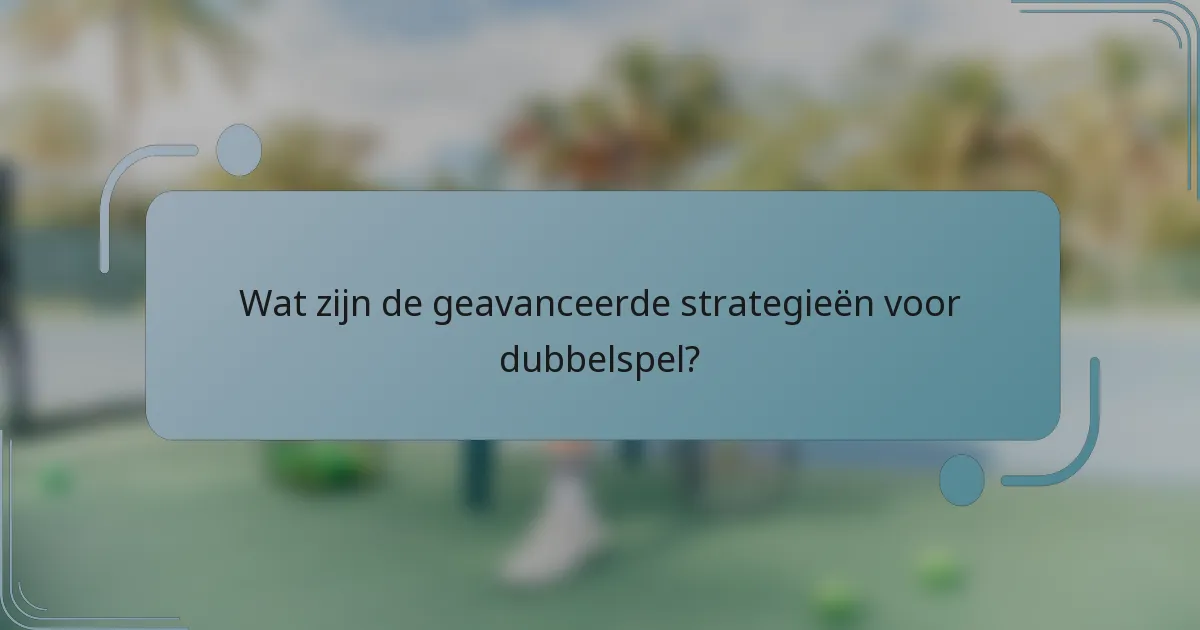Wat zijn de geavanceerde strategieën voor dubbelspel?