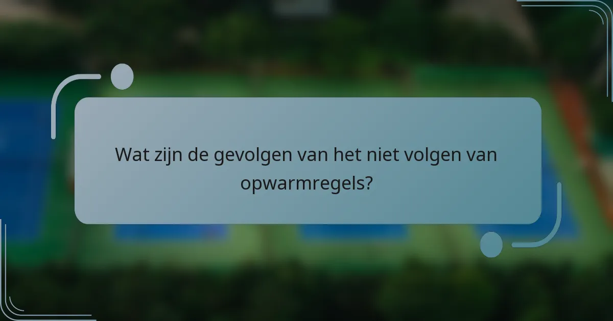 Wat zijn de gevolgen van het niet volgen van opwarmregels?