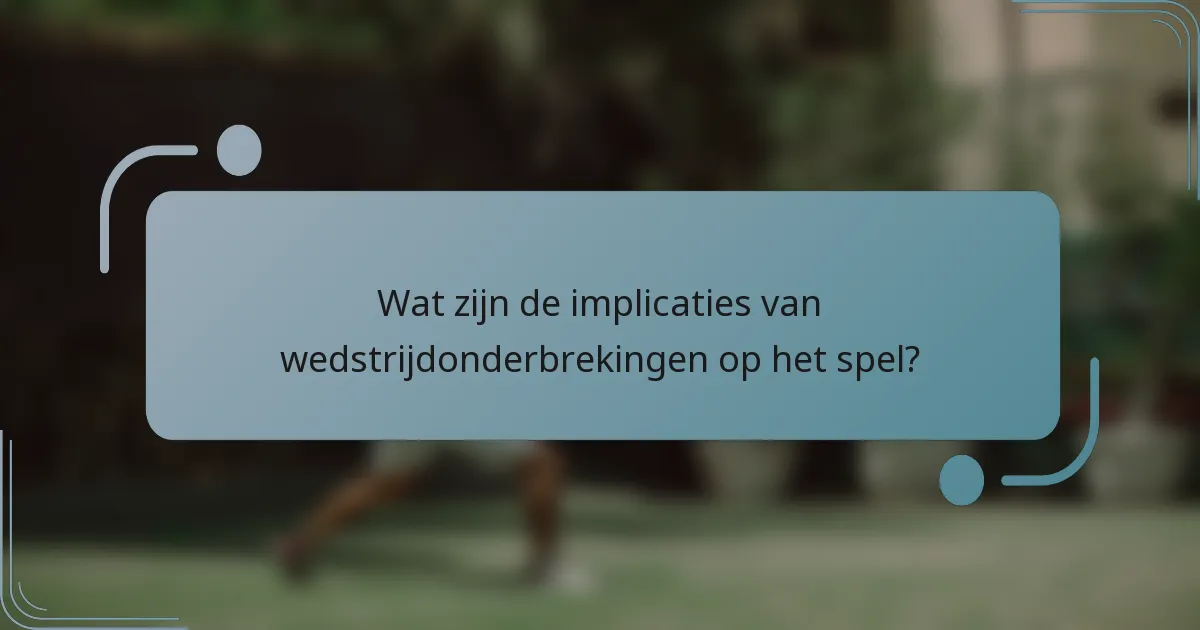 Wat zijn de implicaties van wedstrijdonderbrekingen op het spel?
