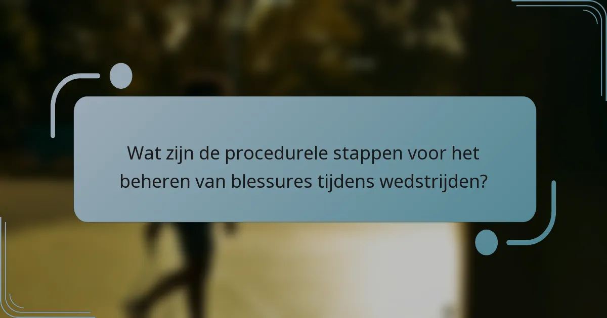 Wat zijn de procedurele stappen voor het beheren van blessures tijdens wedstrijden?