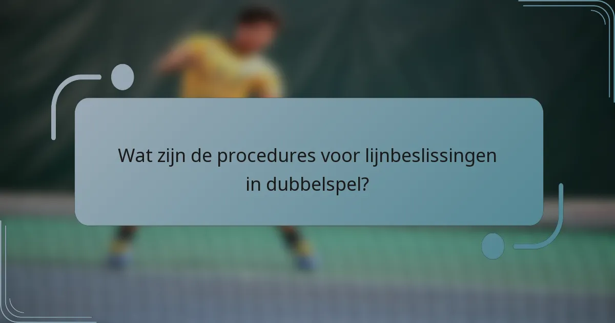 Wat zijn de procedures voor lijnbeslissingen in dubbelspel?