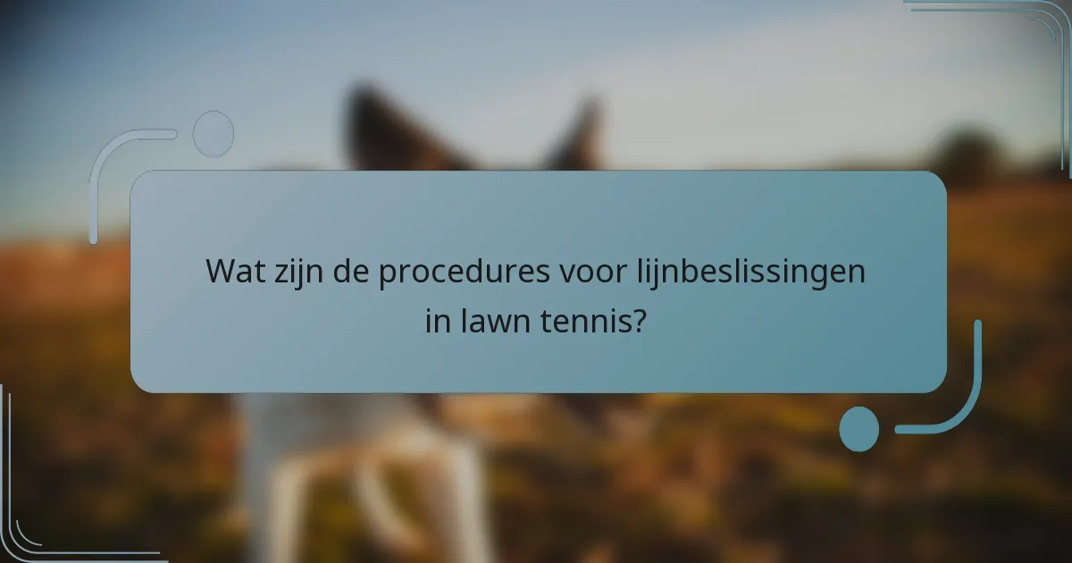 Wat zijn de procedures voor lijnbeslissingen in lawn tennis?