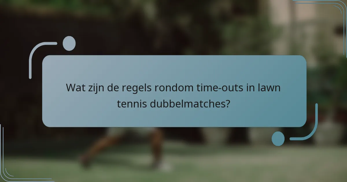 Wat zijn de regels rondom time-outs in lawn tennis dubbelmatches?
