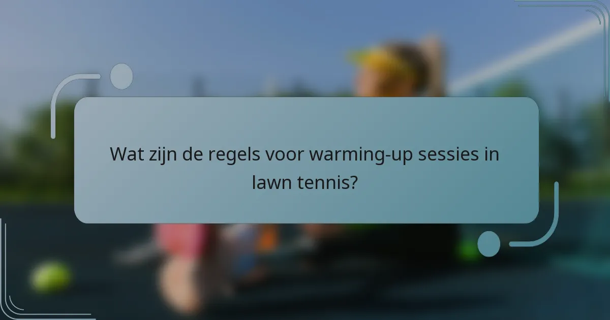 Wat zijn de regels voor warming-up sessies in lawn tennis?
