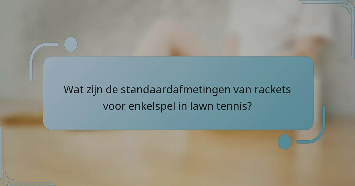 Wat zijn de standaardafmetingen van rackets voor enkelspel in lawn tennis?
