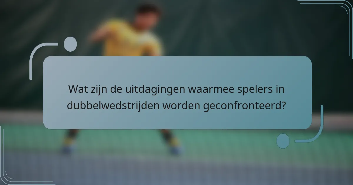 Wat zijn de uitdagingen waarmee spelers in dubbelwedstrijden worden geconfronteerd?