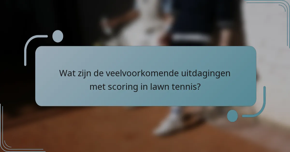 Wat zijn de veelvoorkomende uitdagingen met scoring in lawn tennis?