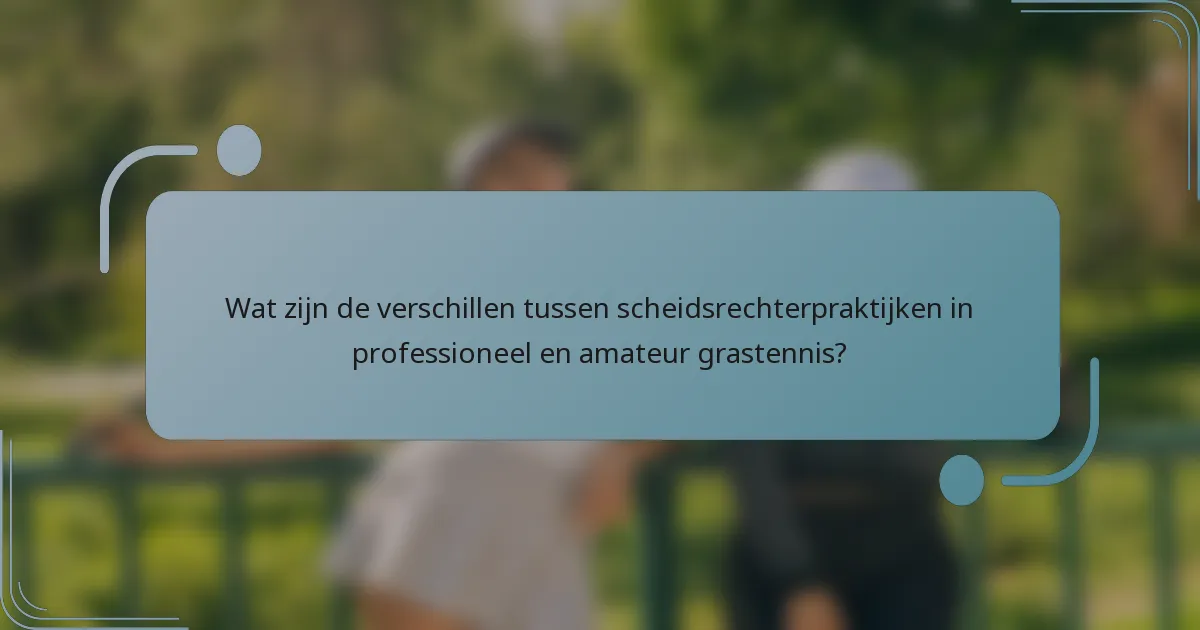 Wat zijn de verschillen tussen scheidsrechterpraktijken in professioneel en amateur grastennis?