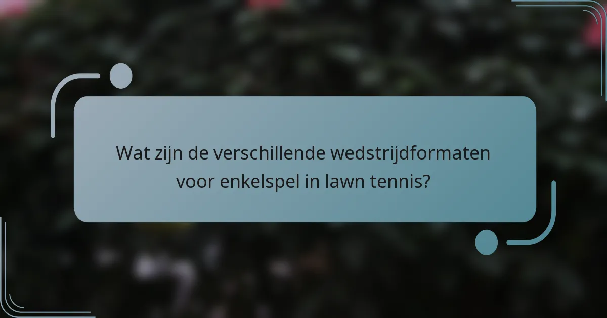 Wat zijn de verschillende wedstrijdformaten voor enkelspel in lawn tennis?