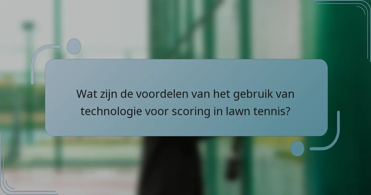 Wat zijn de voordelen van het gebruik van technologie voor scoring in lawn tennis?