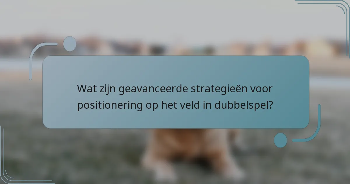 Wat zijn geavanceerde strategieën voor positionering op het veld in dubbelspel?