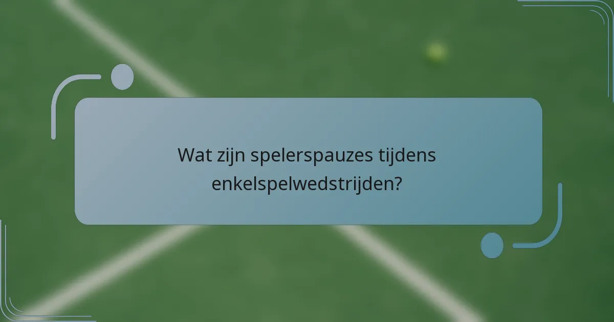 Wat zijn spelerspauzes tijdens enkelspelwedstrijden?