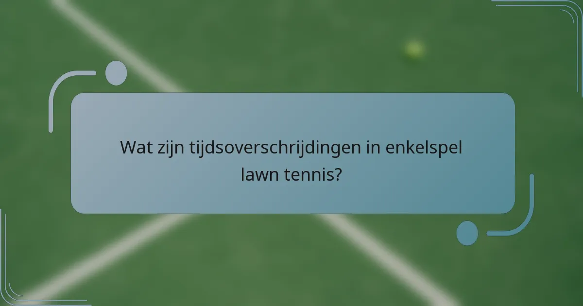 Wat zijn tijdsoverschrijdingen in enkelspel lawn tennis?