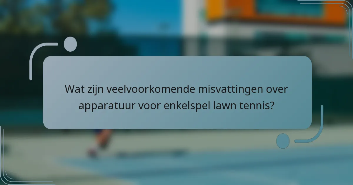Wat zijn veelvoorkomende misvattingen over apparatuur voor enkelspel lawn tennis?