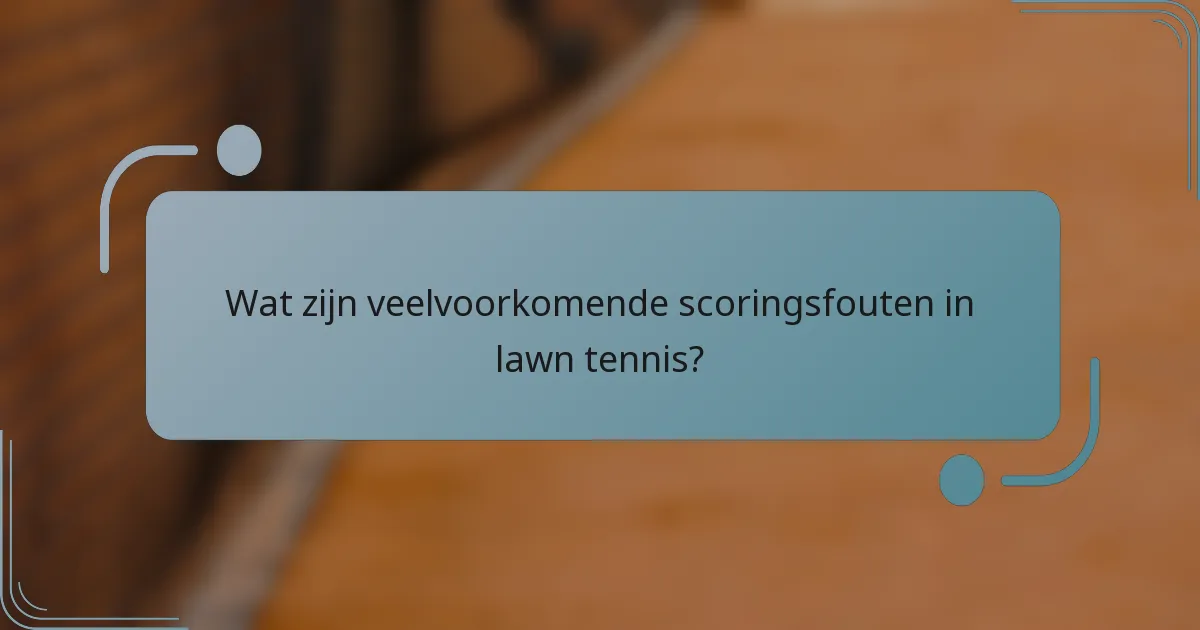 Wat zijn veelvoorkomende scoringsfouten in lawn tennis?