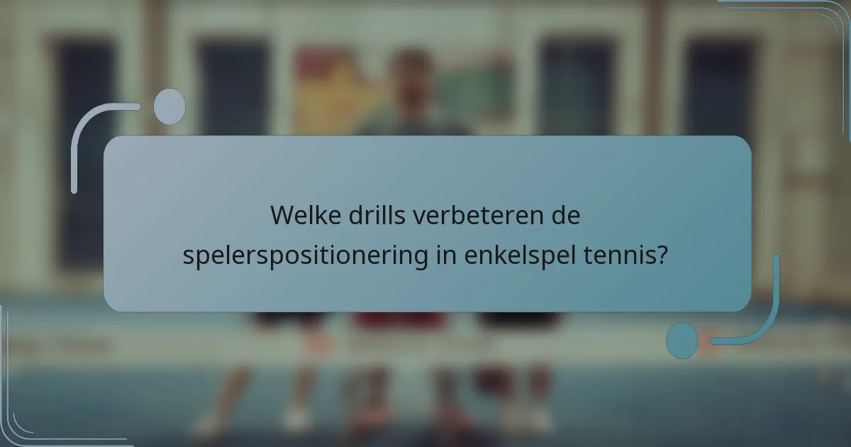 Welke drills verbeteren de spelerspositionering in enkelspel tennis?