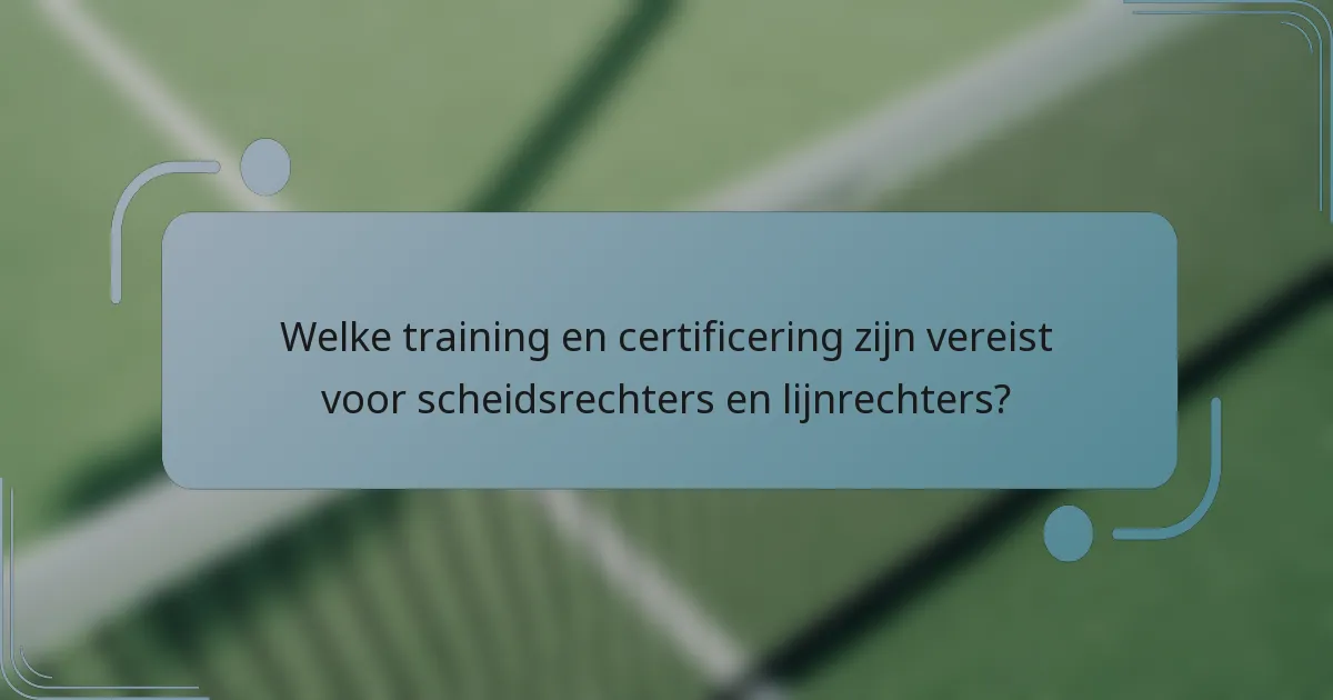 Welke training en certificering zijn vereist voor scheidsrechters en lijnrechters?